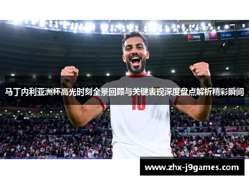 马丁内利亚洲杯高光时刻全景回顾与关键表现深度盘点解析精彩瞬间